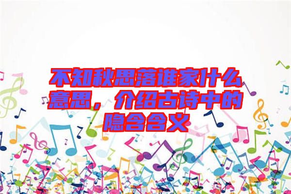 不知秋思落誰家什么意思，介紹古詩中的隱含含義