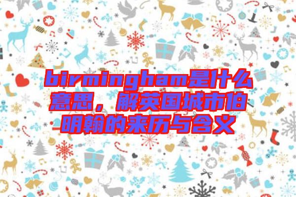 birmingham是什么意思，解英國城市伯明翰的來歷與含義