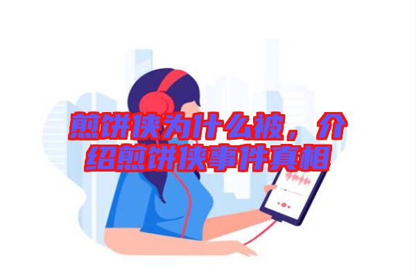 煎餅俠為什么被，介紹煎餅俠事件真相