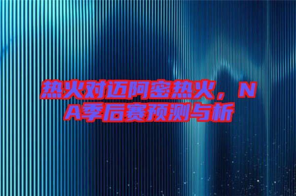 熱火對(duì)邁阿密熱火，NA季后賽預(yù)測(cè)與析