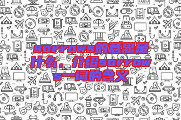 sorrows的意思是什么，介紹sorrows一詞的含義