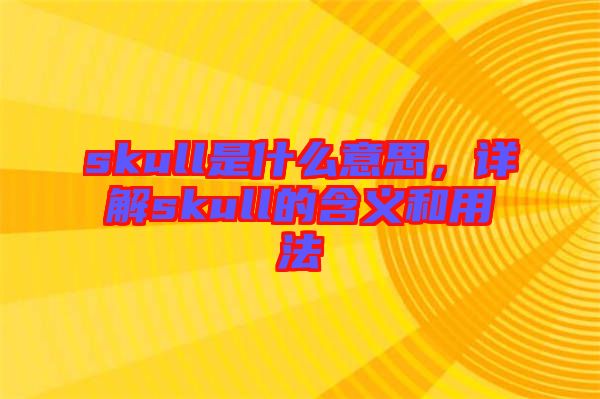 skull是什么意思，詳解skull的含義和用法
