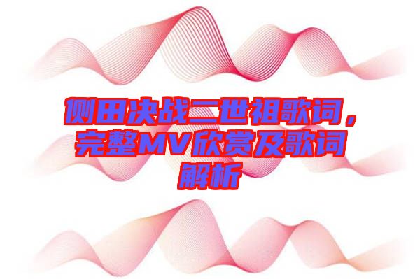 側(cè)田決戰(zhàn)二世祖歌詞，完整MV欣賞及歌詞解析