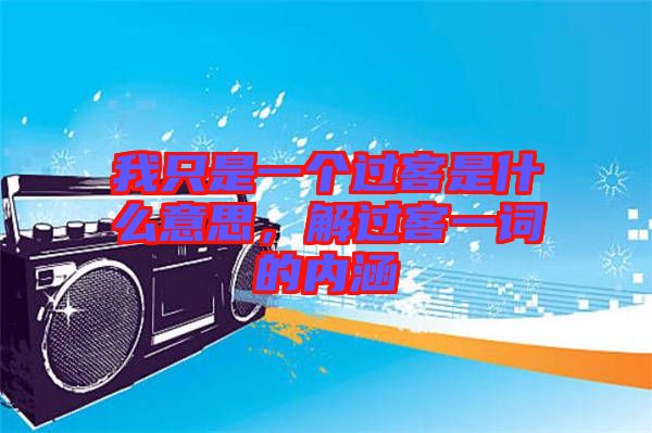 我只是一個(gè)過(guò)客是什么意思，解過(guò)客一詞的內(nèi)涵