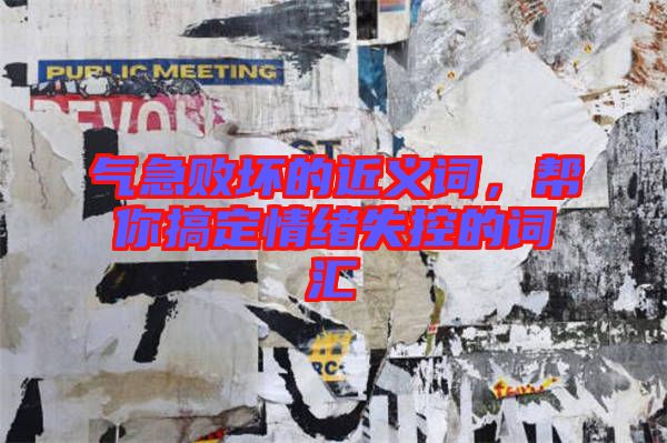 氣急敗壞的近義詞，幫你搞定情緒失控的詞匯