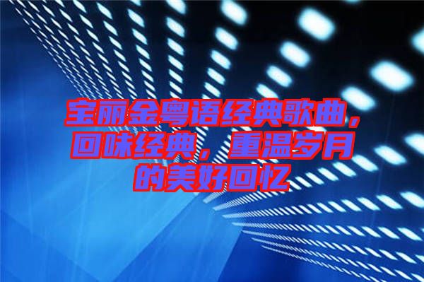 寶麗金粵語經典歌曲，回味經典，重溫歲月的美好回憶