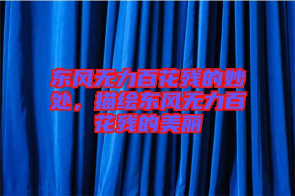 東風無力百花殘的妙處，描繪東風無力百花殘的美麗