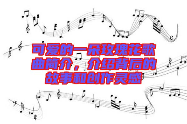 可愛的一朵玫瑰花歌曲簡(jiǎn)介，介紹背后的故事和創(chuàng)作靈感