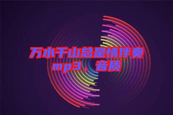 萬水千山總是情伴奏mp3，音質(zhì)