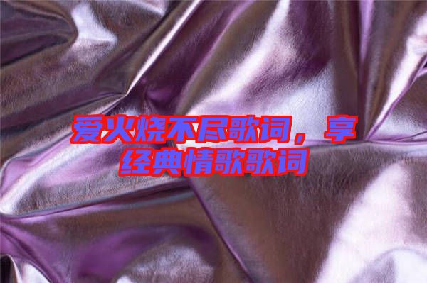 愛火燒不盡歌詞，享經(jīng)典情歌歌詞