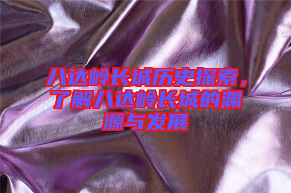 八達(dá)嶺長(zhǎng)城歷史探索，了解八達(dá)嶺長(zhǎng)城的淵源與發(fā)展
