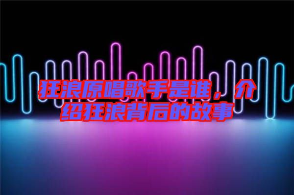 狂浪原唱歌手是誰(shuí)，介紹狂浪背后的故事