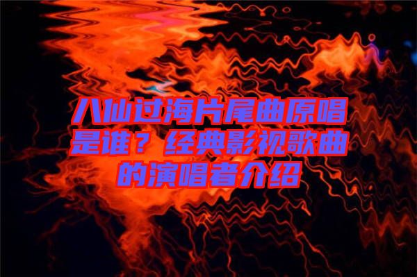八仙過海片尾曲原唱是誰？經(jīng)典影視歌曲的演唱者介紹
