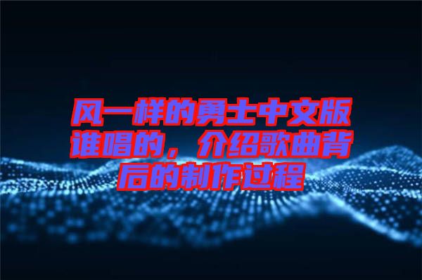 風(fēng)一樣的勇士中文版誰唱的，介紹歌曲背后的制作過程