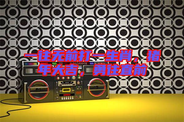 一往無(wú)前打一生肖，豬年大吉，勇往直前