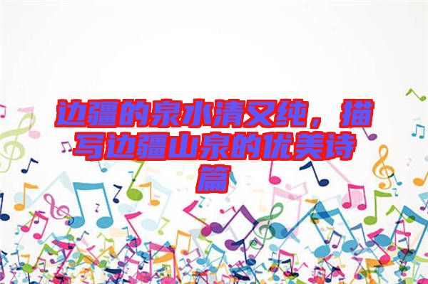 邊疆的泉水清又純，描寫(xiě)邊疆山泉的優(yōu)美詩(shī)篇