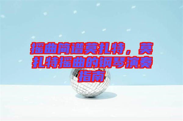 搖曲簡(jiǎn)譜莫扎特，莫扎特?fù)u曲的鋼琴演奏指南