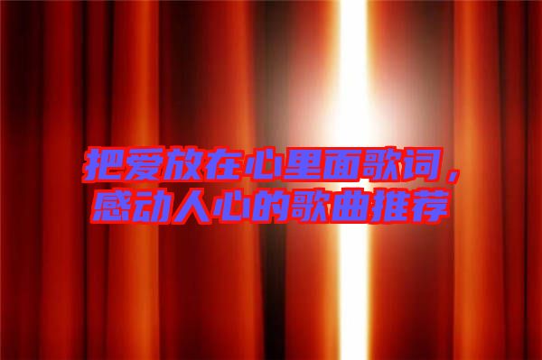 把愛放在心里面歌詞，感動人心的歌曲推薦