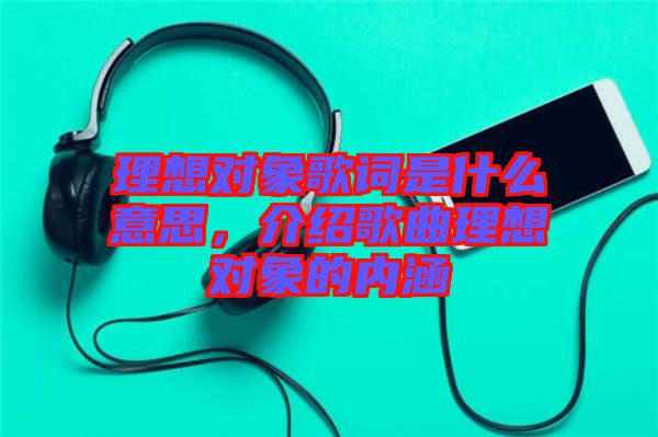 理想對象歌詞是什么意思，介紹歌曲理想對象的內涵