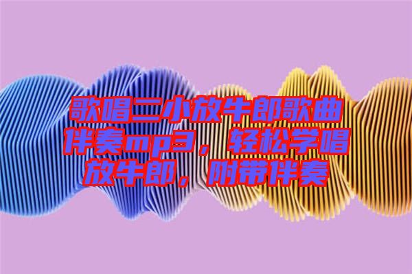 歌唱二小放牛郎歌曲伴奏mp3，輕松學(xué)唱放牛郎，附帶伴奏