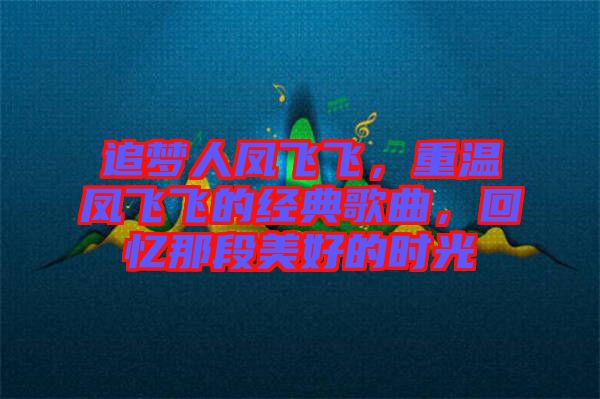 追夢人鳳飛飛，重溫鳳飛飛的經(jīng)典歌曲，回憶那段美好的時光
