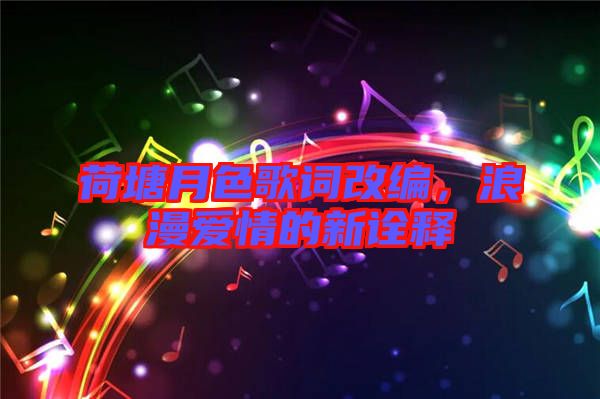 荷塘月色歌詞改編，浪漫愛情的新詮釋