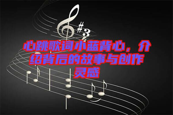 心跳歌詞小藍背心，介紹背后的故事與創(chuàng)作靈感