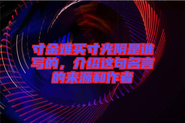 寸金難買寸光陰是誰寫的，介紹這句名言的來源和作者