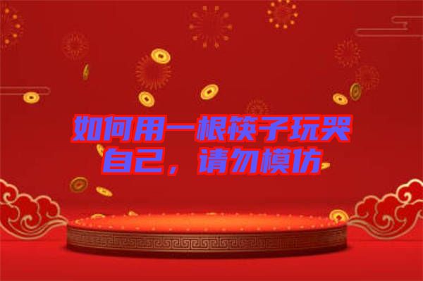 如何用一根筷子玩哭自己，請(qǐng)勿模仿