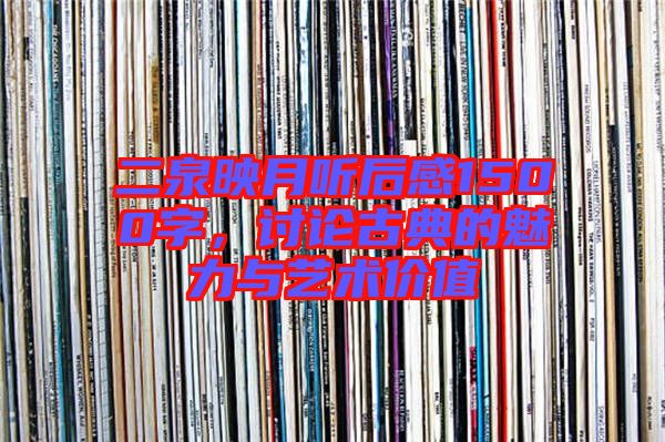 二泉映月聽(tīng)后感1500字，討論古典的魅力與藝術(shù)價(jià)值