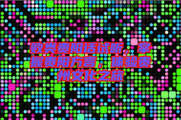 敗類貴陽話試聽，掌握貴陽方言，體驗貴州文化之旅