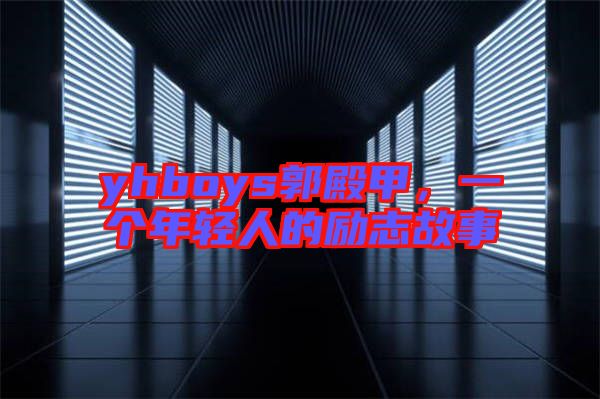 yhboys郭殿甲，一個年輕人的勵志故事