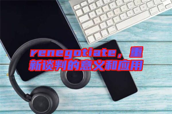 renegotiate，重新談判的意義和應(yīng)用