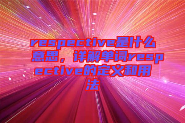 respective是什么意思，詳解單詞respective的定義和用法