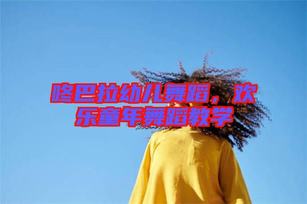 咚巴拉幼兒舞蹈，歡樂童年舞蹈教學(xué)