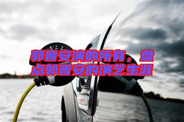 郭晉安演的所有，盤點郭晉安的演藝生涯