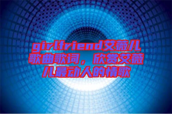 girlfriend艾薇兒歌曲歌詞，欣賞艾薇兒最動人的情歌