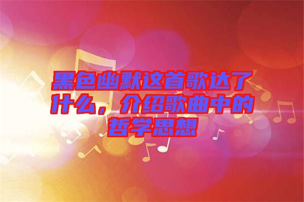 黑色幽默這首歌達了什么，介紹歌曲中的哲學(xué)思想