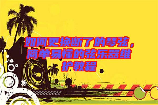 如何更換斷了的琴弦，簡單易懂的弦樂器維護教程