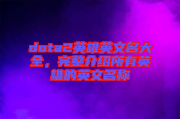 dota2英雄英文名大全，完整介紹所有英雄的英文名稱