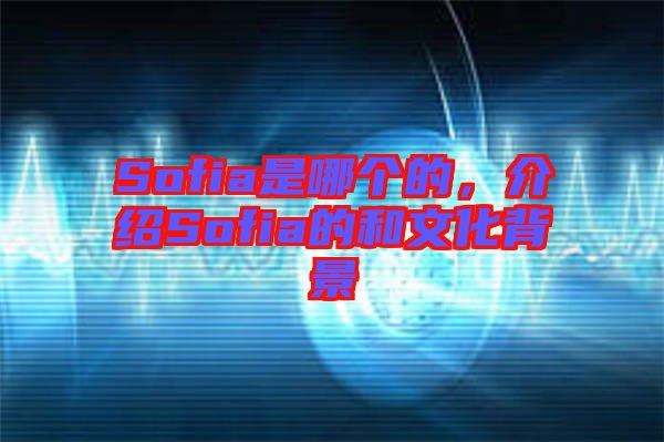 Sofia是哪個的，介紹Sofia的和文化背景