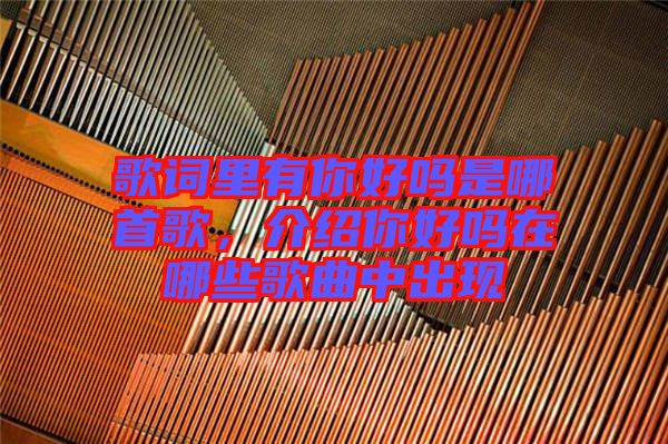 歌詞里有你好嗎是哪首歌，介紹你好嗎在哪些歌曲中出現(xiàn)