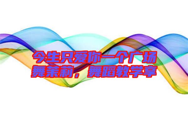 今生只愛你一個(gè)廣場舞茉莉，舞蹈教學(xué)享