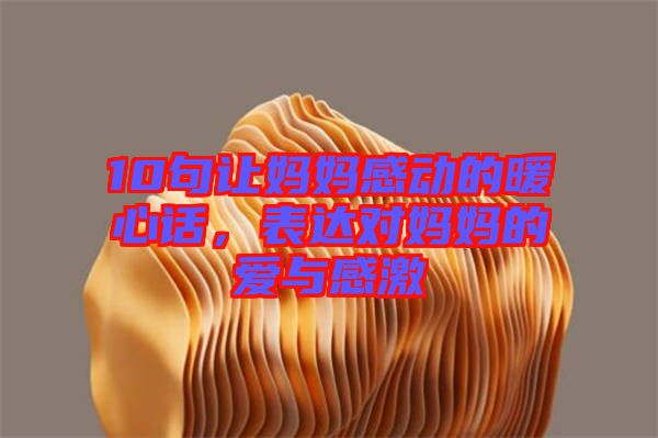 10句讓媽媽感動的暖心話，表達(dá)對媽媽的愛與感激