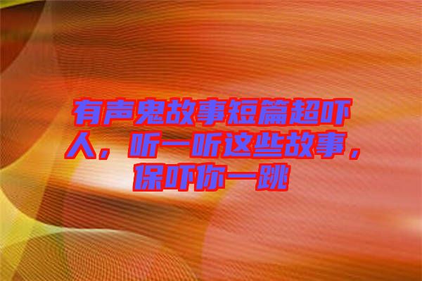 有聲鬼故事短篇超嚇人，聽一聽這些故事，保嚇你一跳
