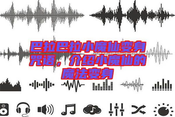 巴拉巴拉小魔仙變身咒語，介紹小魔仙的魔法變身