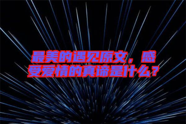 最美的遇見(jiàn)原文，感受愛(ài)情的真諦是什么？
