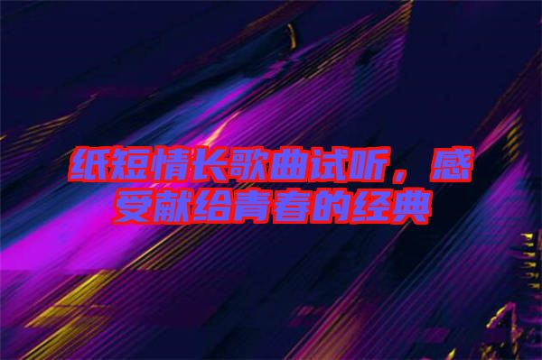 紙短情長歌曲試聽，感受獻(xiàn)給青春的經(jīng)典
