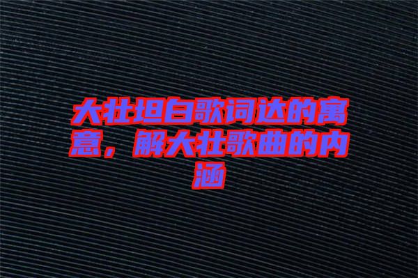 大壯坦白歌詞達的寓意，解大壯歌曲的內(nèi)涵