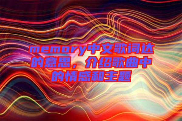 memory中文歌詞達(dá)的意思，介紹歌曲中的情感和主題